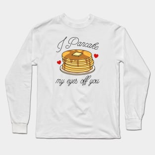 I Pancake My Eyes Off You Long Sleeve T-Shirt